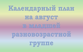 План воспитателя младшей разновозрастной группы на август