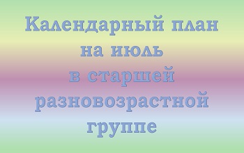 План воспитателя старшей разновозрастной группы на июль