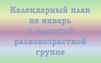План воспитателя младшей разновозрастной группы на январь
