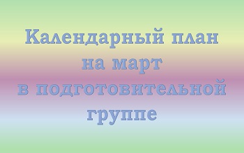 План воспитателя подготовительной группы на март