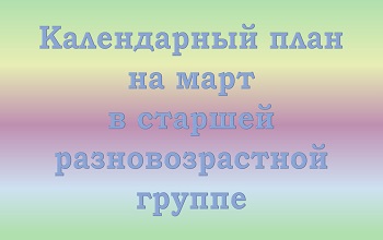 План воспитателя старшей разновозрастной группы на март