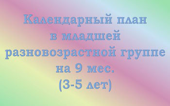 План воспитателя на 9 мес. в младшей разновозрастной группе (3-5 лет)