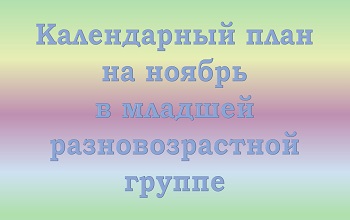 План воспитателя младшей разновозрастной группы на ноябрь
